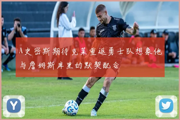 A史密斯期待克莱重返勇士队想象他与詹姆斯库里的默契配合
