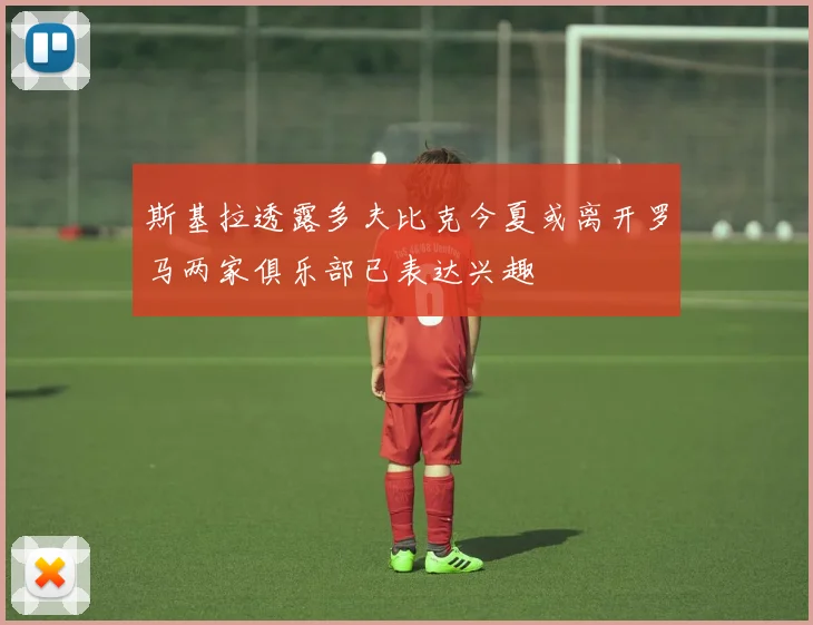 斯基拉透露多夫比克今夏或离开罗马两家俱乐部已表达兴趣