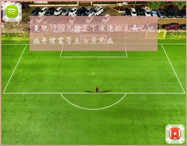 曼联3900万镑签下埃德松交易已达成手续需等至七月完成