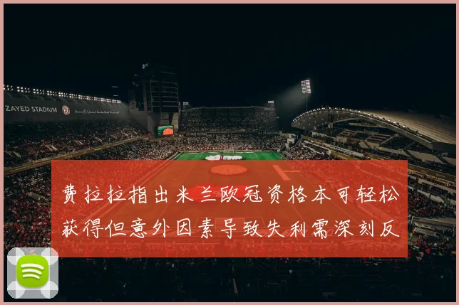 费拉拉指出米兰欧冠资格本可轻松获得但意外因素导致失利需深刻反思
