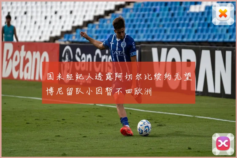 国米经纪人透露阿切尔比续约无望博尼留队小因暂不回欧洲