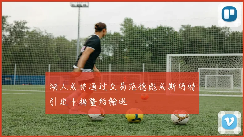 湖人或将通过交易范德彪或斯玛特引进卡梅隆约翰逊